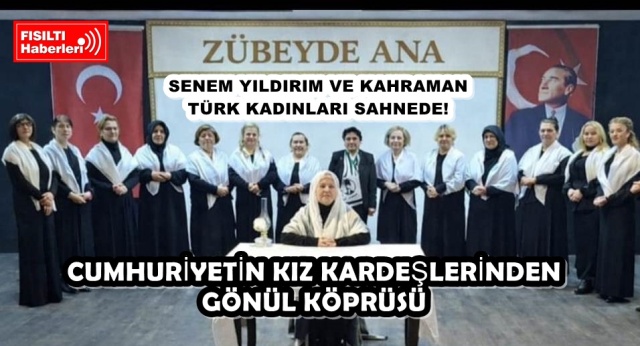 CUMHURİYETİN KIZ KARDEŞLERİNDEN GÖNÜL KÖPRÜSÜ: SENEM YILDIRIM VE KAHRAMAN TÜRK KADINLARI SAHNEDE!
