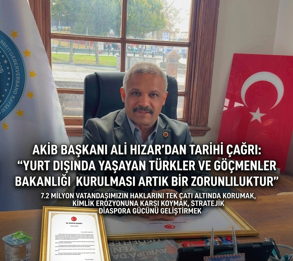 AKİB BAŞKANI HIZAR’DAN TARİHİ ÇAĞRI: “YURT DIŞINDA YAŞAYAN TÜRKLER VE GÖÇMENLER BAKANLIĞI KURULMASI ARTIK BİR ZORUNLULUKTUR”