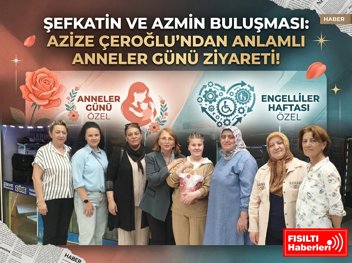 ŞEFKATİN VE AZMİN BULUŞMASI: AZİZE ÇEROĞLU’NDAN ANLAMLI ANNELER GÜNÜ ZİYARETİ!