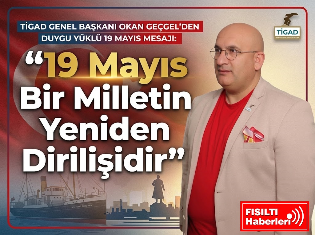 TİGAD Genel Başkanı Okan Geçgel’den Duygu Yüklü 19 Mayıs Mesajı: “19 Mayıs Bir Milletin Yeniden Dirilişidir”