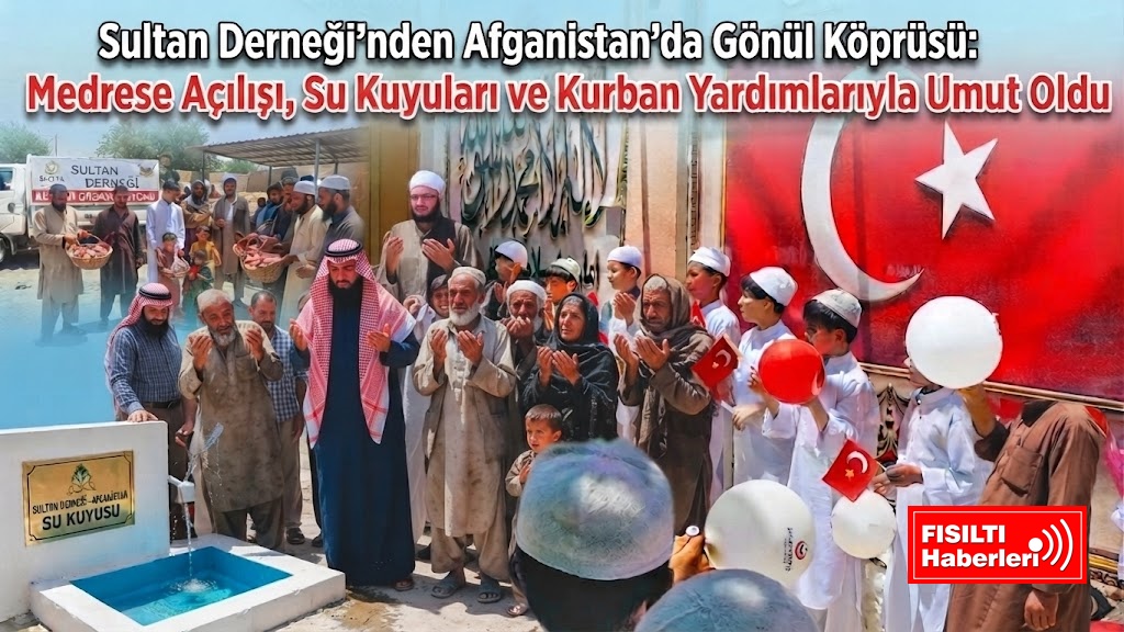 Sultan Derneği’nden Afganistan’da Gönül Köprüsü: Medrese Açılışı, Su Kuyuları ve Kurban Yardımlarıyla Umut Oldu