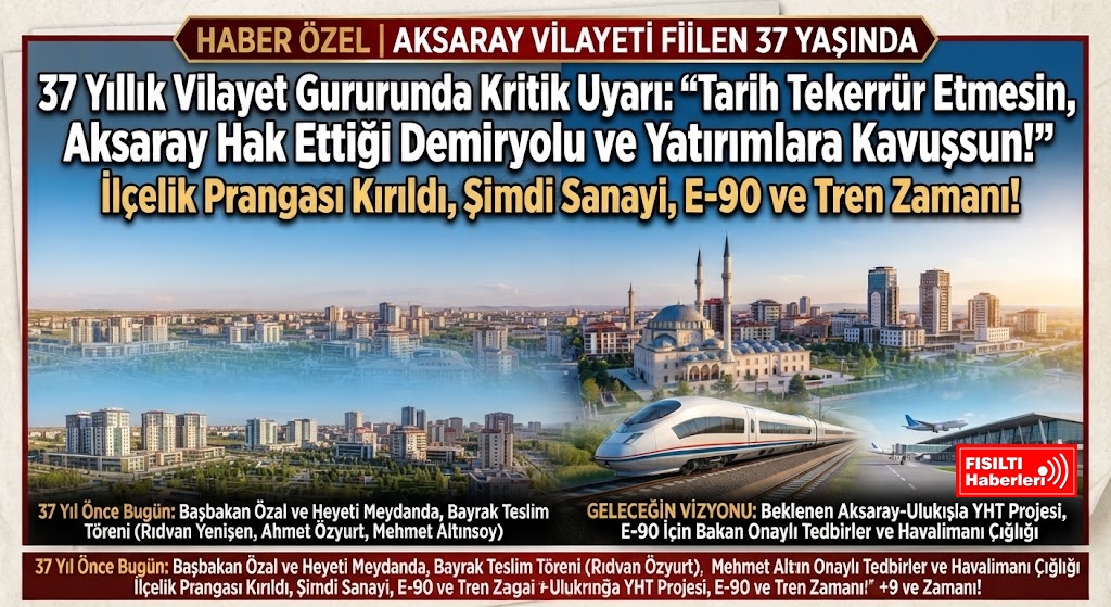 AKSARAY VİLAYETİ FİİLEN 37 YAŞINDA; 37 Yıllık Vilayet Şerefinde Kritik Uyarı: 