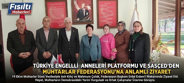 TÜRKİYE ENGELLİ ANNELERİ PLATFORMU VE SASÇED’DEN MUHTARLAR FEDERASYONU’NA ANLAMLI ZİYARET